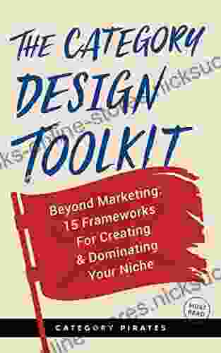 The Category Design Toolkit: Beyond Marketing: 15 Frameworks For Creating Dominating Your Niche