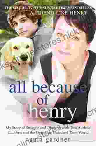 All Because Of Henry: My Story Of Struggle And Triumph With Two Autistic Children And The Dogs That Unlocked Their World