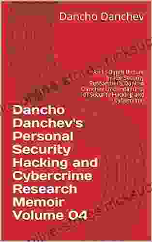 Dancho Danchev S Personal Security Hacking And Cybercrime Research Memoir Volume 04: An In Depth Picture Inside Security Researcher S Dancho Danchev Understanding Of Security Hacking And Cybercrime