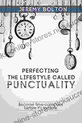 Time Management: Perfecting The Lifestyle Called Punctuality: Become Time Conscious Before It S Too Late