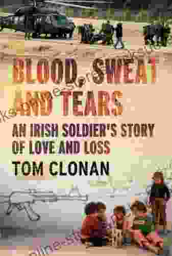 Blood Sweat And Tears: An Irish Soldier S Story Of Love And Loss