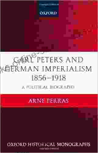 Carl Peters And German Imperialism 1856 1918: A Political Biography (Oxford Historical Monographs)