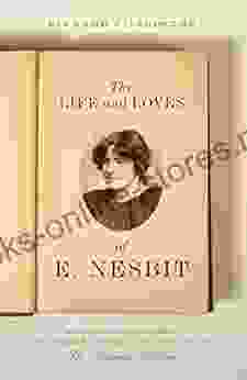 The Life And Loves Of E Nesbit: Victorian Iconoclast Children S Author And Creator Of The Railway Children