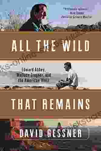 All The Wild That Remains: Edward Abbey Wallace Stegner And The American West