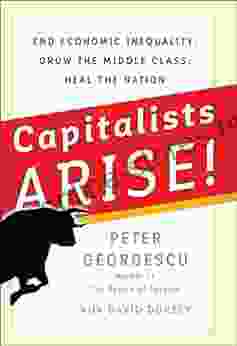 Capitalists Arise : End Economic Inequality Grow The Middle Class Heal The Nation