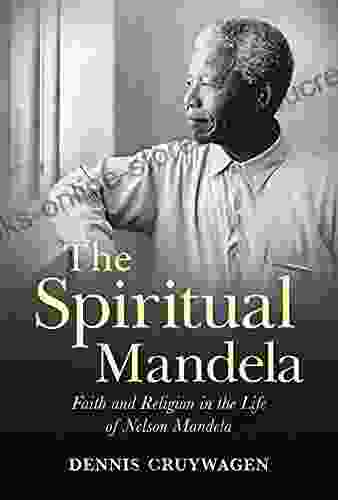 The Spiritual Mandela: Faith And Religion In The Life Of Nelson Mandela