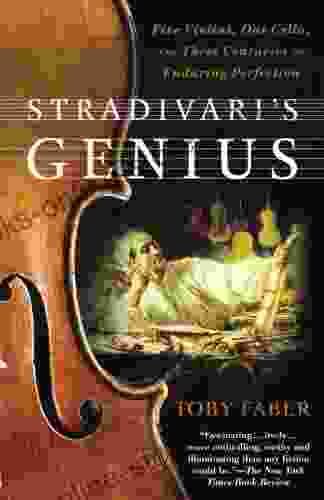 Stradivari s Genius: Five Violins One Cello and Three Centuries of Enduring Perfection