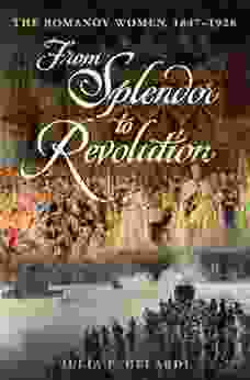 From Splendor To Revolution: The Romanov Women 1847 1928