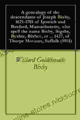 A Genealogy Of The Descendants Of Joseph Bixby 1621 1701 Of Ipswich And Boxford Massachusetts Who Spell The Name Bixby Bigsby Byxbie Bixbee Or Byxbe 1427 Of Thorpe Morieux Suffolk (1914)