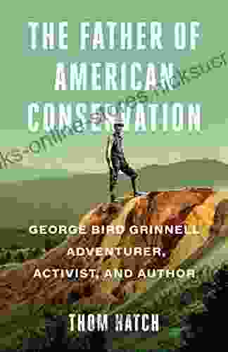 The Father Of American Conservation: George Bird Grinnell Adventurer Activist And Author