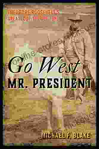 Go West Mr President: Theodore Roosevelt S Great Loop Tour Of 1903