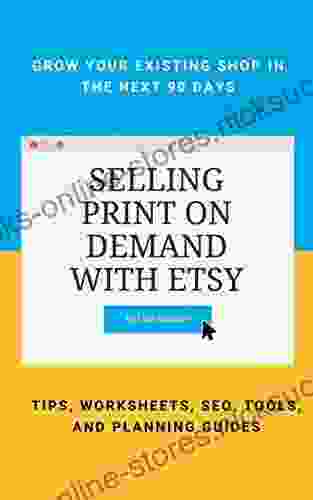 Selling Print on Demand with Etsy: GROW YOUR EXISTING SHOP IN THE NEXT 90 DAYS TIPS WORKSHEETS SEO TOOLS AND PLANNING GUIDES