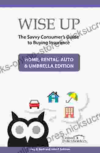 Wise Up: The Savvy Consumer s Guide to Buying Insurance: Home Rental Auto Umbrella Edition