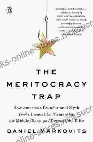 The Meritocracy Trap: How America S Foundational Myth Feeds Inequality Dismantles The Middle Class And Devours The Elite