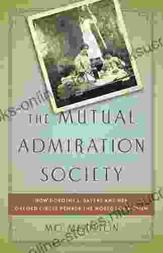 The Mutual Admiration Society: How Dorothy L Sayers and her Oxford Circle Remade the World for Women