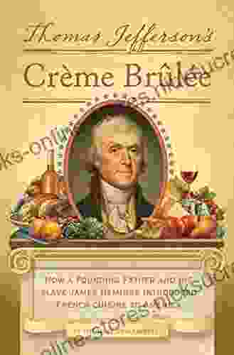 Thomas Jefferson s Creme Brulee: How a Founding Father and His Slave James Hemings Introduced French Cuisine to America