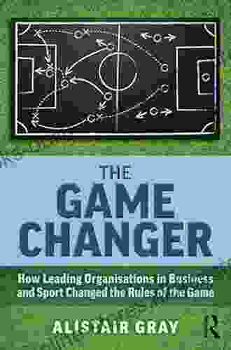 The Game Changer: How Leading Organisations in Business and Sport Changed the Rules of the Game