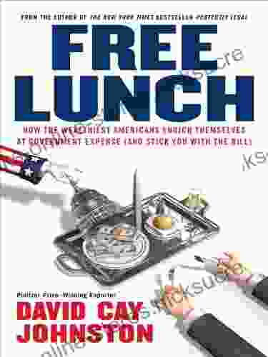 Free Lunch: How The Wealthiest Americans Enrich Themselves At Government Expense (and Stick You With The Bill)