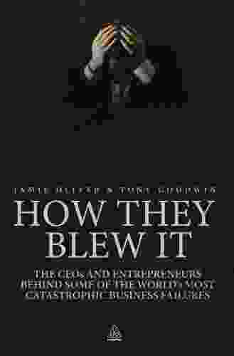 How They Blew It: The CEOs and Entrepreneurs Behind Some of the World s Most Catastrophic Business Failures