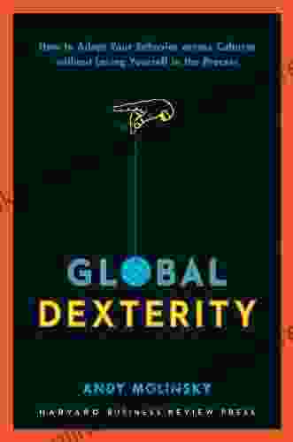 Global Dexterity: How to Adapt Your Behavior Across Cultures without Losing Yourself in the Process