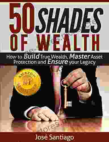 50 Shades of Wealth: How to Build True Wealth Master Asset Protection and Ensure Your Legacy