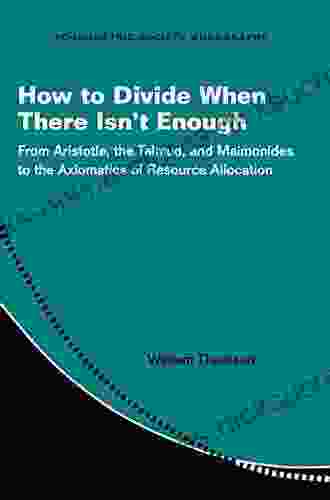 How to Divide When There Isn t Enough: From Aristotle the Talmud and Maimonides to the Axiomatics of Resource Allocation (Econometric Society Monographs 62)