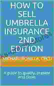 How to Sell Umbrella Insurance 2nd Edition: A guide to qualify present and close