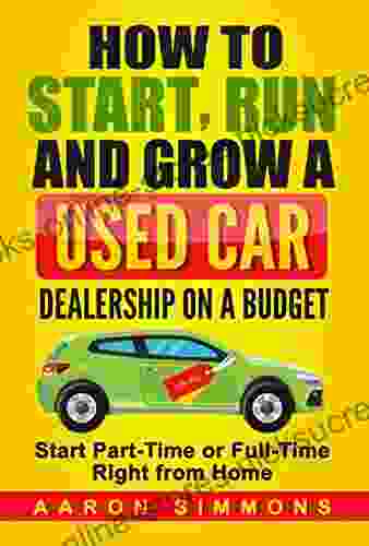 How To Start Run And Grow A Used Car Dealership On A Budget: Start Part Time Or Full Time Right From Home