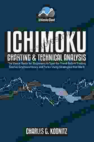 Ichimoku Charting Technical Analysis: The Visual Guide For Beginners To Spot The Trend Before Trading Stocks Cryptocurrency And Forex Using Strategies That Work