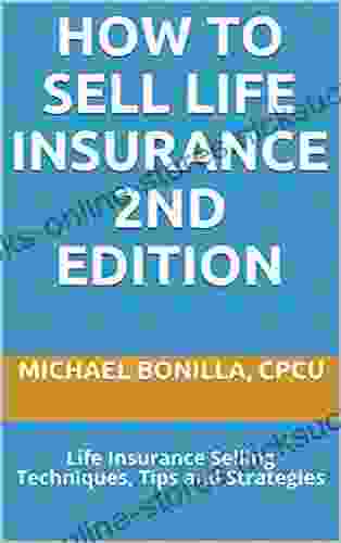 How To Sell Life Insurance 2nd Edition: Life Insurance Selling Techniques Tips And Strategies