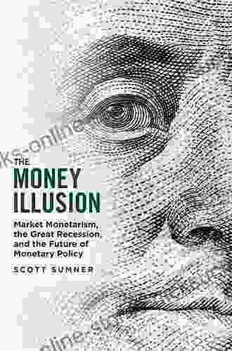 The Money Illusion: Market Monetarism the Great Recession and the Future of Monetary Policy