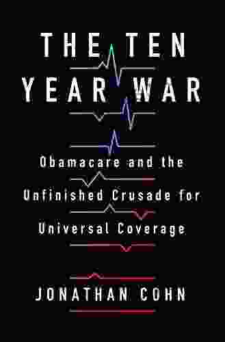 The Ten Year War: Obamacare And The Unfinished Crusade For Universal Coverage