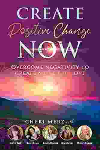 Create Positive Change Now: Overcome Negativity To Create A Life You Love