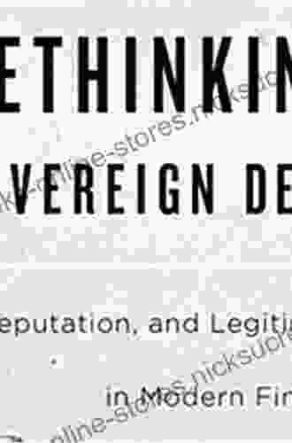 Rethinking Sovereign Debt: Politics Reputation And Legitimacy In Modern Finance