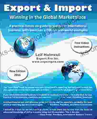 Export Import Winning In The Global Marketplace: A Practical Hands On Guide To Success In International Business With 100s Of Real World Examples