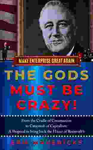 Make Enterprise Great Again: The Gods Must Be Crazy : Cradle of Communism to Catacomb of Capitalism: A Proposal to bring back the House of Roosevelt s Communism to Catacomb of Capitalism 1)