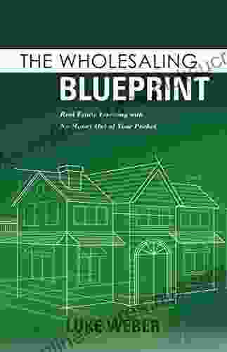 The Wholesaling Blueprint: Real Estate Investing With No Money Out Of Your Pocket (The Real Estate Investors Blueprint 2)