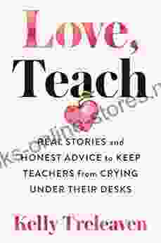 Love Teach: Real Stories and Honest Advice to Keep Teachers from Crying Under Their Desks