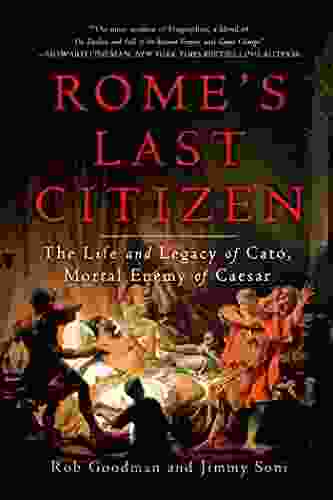 Rome s Last Citizen: The Life and Legacy of Cato Mortal Enemy of Caesar