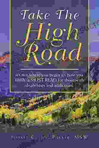 Take the High Road: It s Not Where You Begin It s How You Finish a Must Read for Those with Disabilities and Addictions