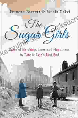 The Sugar Girls: Tales of Hardship Love and Happiness in Tate Lyle s East End