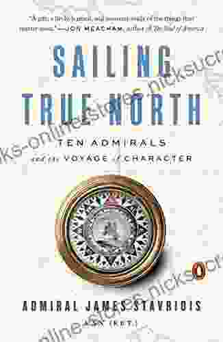 Sailing True North: Ten Admirals And The Voyage Of Character