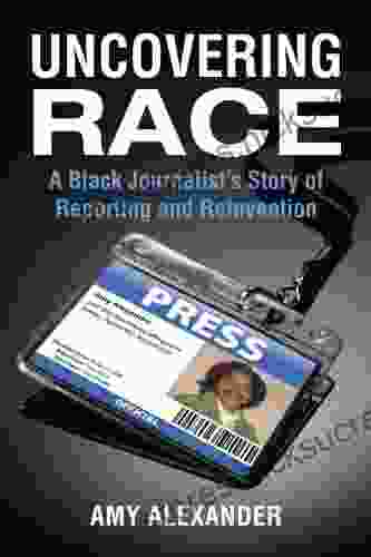 Uncovering Race: A Black Journalist s Story of Reporting and Reinvention