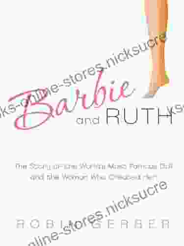 Barbie and Ruth: The Story of the World s Most Famous Doll and the Woman Who Created Her