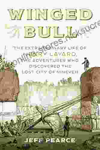 Winged Bull: The Extraordinary Life Of Henry Layard The Adventurer Who Discovered The Lost City Of Nineveh