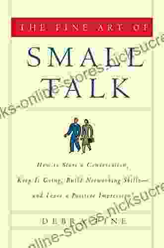 The Fine Art of Small Talk: How to Start a Conversation Keep It Going Build Networking Skills and Leave a Positive Impression