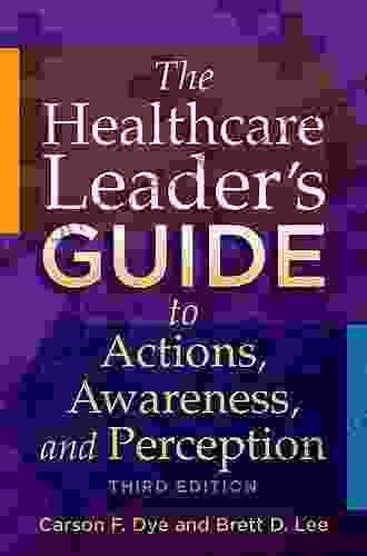 The Healthcare Leader S Guide To Actions Awareness And Perception Third Edition (ACHE Management)