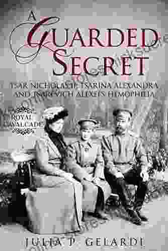 A Guarded Secret: Tsar Nicholas II Tsarina Alexandra and Tsarevich Alexei s Hemophilia (Royal Cavalcade)