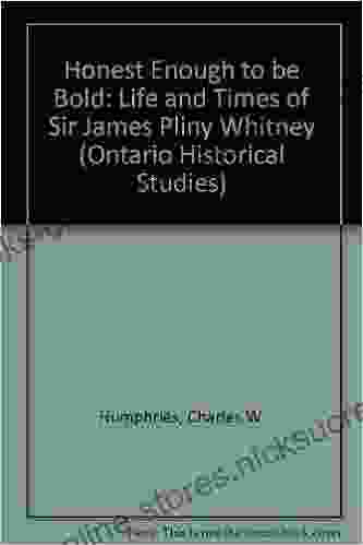 Honest Enough to Be Bold: The Life and Times of Sir James Pliny Whitney (Ontario Historical Studies Series)