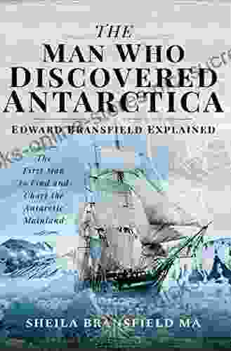 The Man Who Discovered Antarctica: Edward Bransfield Explained: The First Man to Find and Chart the Antarctic Mainland